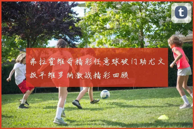 弗拉霍维奇精彩任意球破门助尤文扳平维罗纳激战精彩回顾