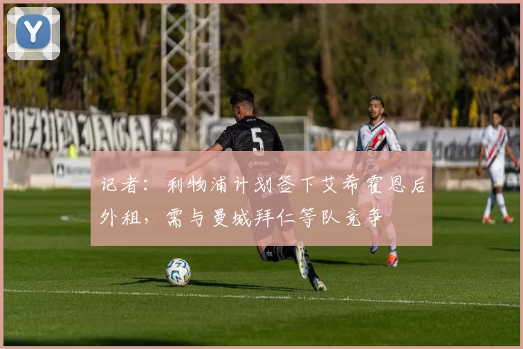 记者：利物浦计划签下艾希霍恩后外租，需与曼城拜仁等队竞争