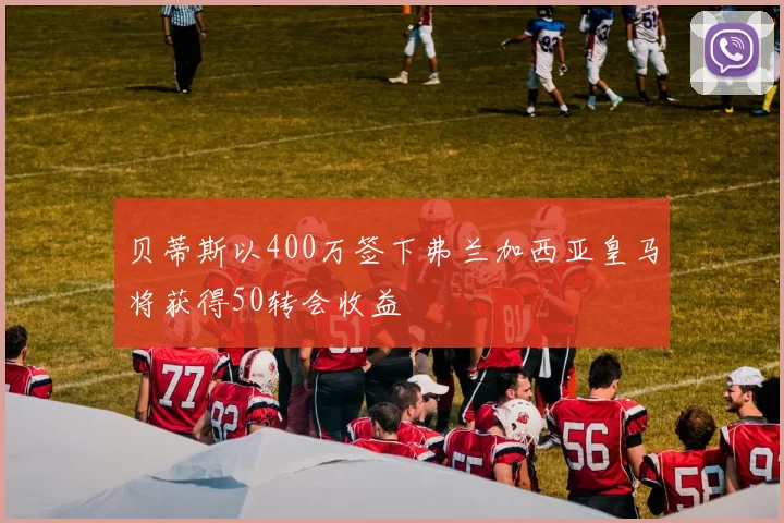 贝蒂斯以400万签下弗兰加西亚皇马将获得50转会收益