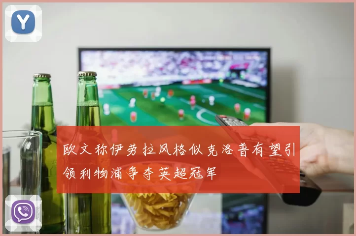 欧文称伊劳拉风格似克洛普有望引领利物浦争夺英超冠军