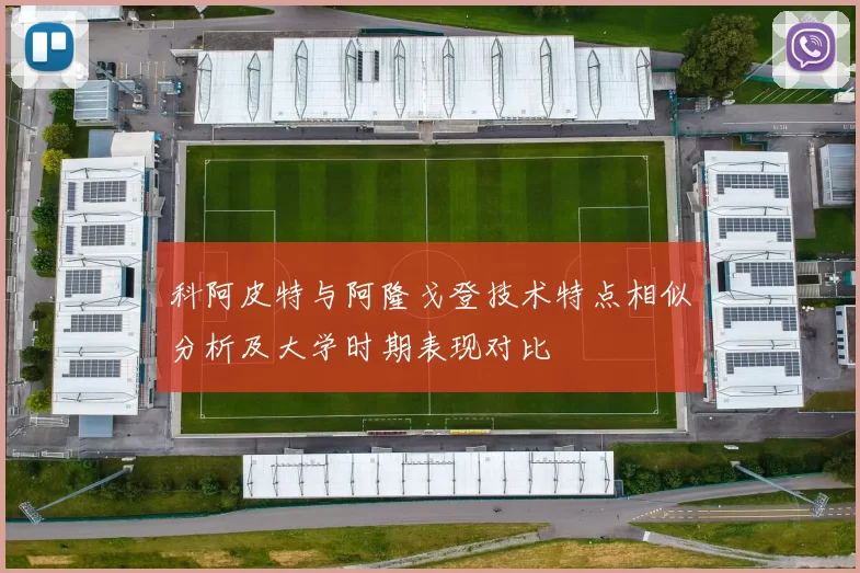 科阿皮特与阿隆戈登技术特点相似分析及大学时期表现对比