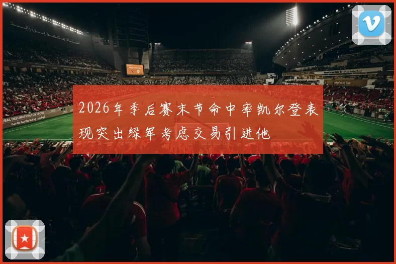 2026年季后赛末节命中率凯尔登表现突出绿军考虑交易引进他
