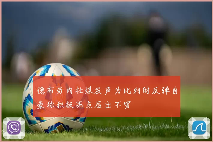 德布劳内社媒发声为比利时反弹自豪称积极亮点层出不穷