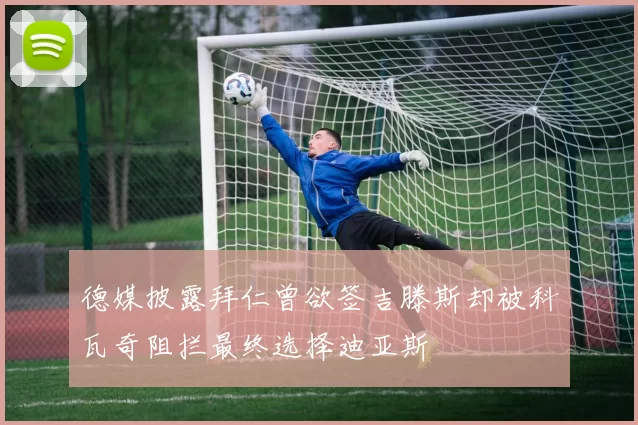 德媒披露拜仁曾欲签吉滕斯却被科瓦奇阻拦最终选择迪亚斯