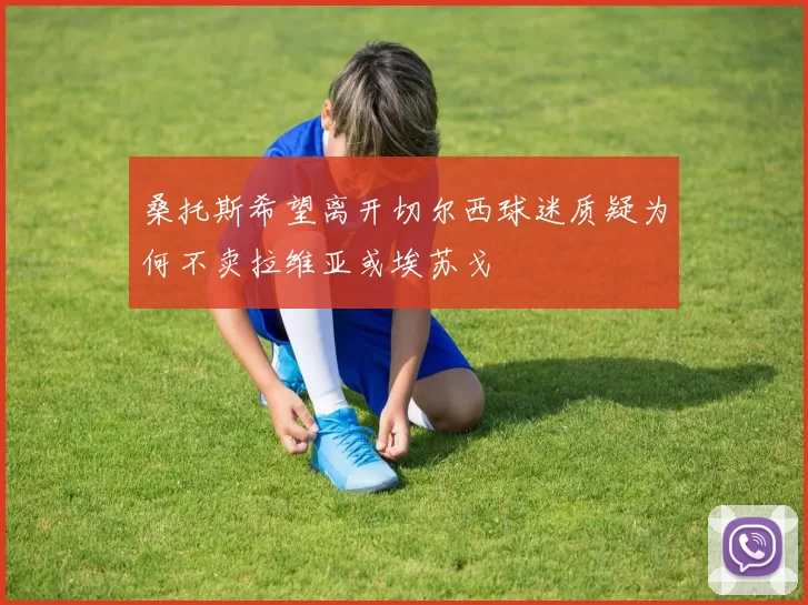 桑托斯希望离开切尔西球迷质疑为何不卖拉维亚或埃苏戈