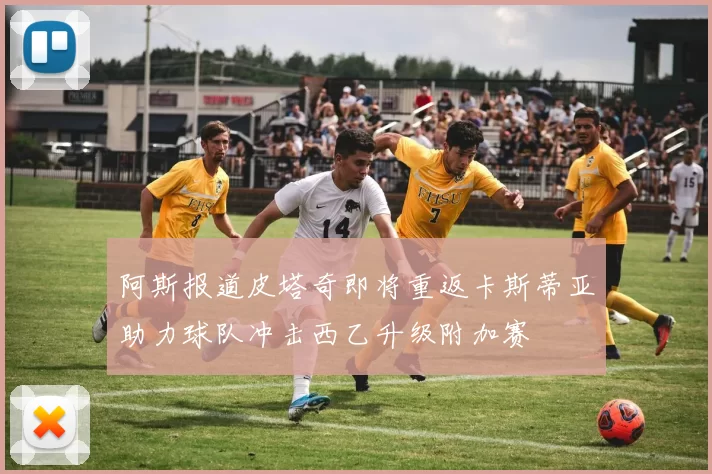 阿斯报道皮塔奇即将重返卡斯蒂亚助力球队冲击西乙升级附加赛